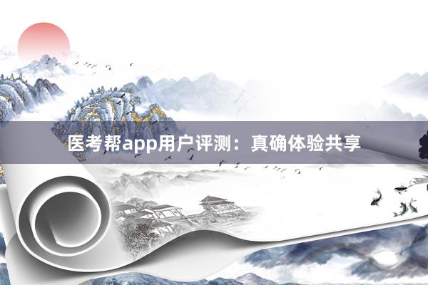 医考帮app用户评测：真确体验共享